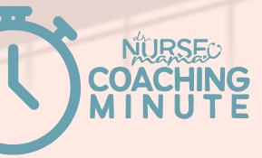 Dr. Nurse Mama Coaching Minute